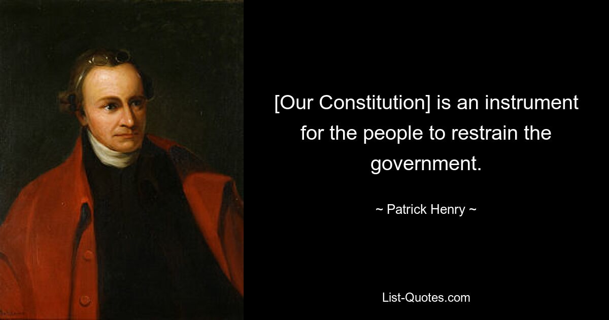 [Our Constitution] is an instrument for the people to restrain the government. — © Patrick Henry