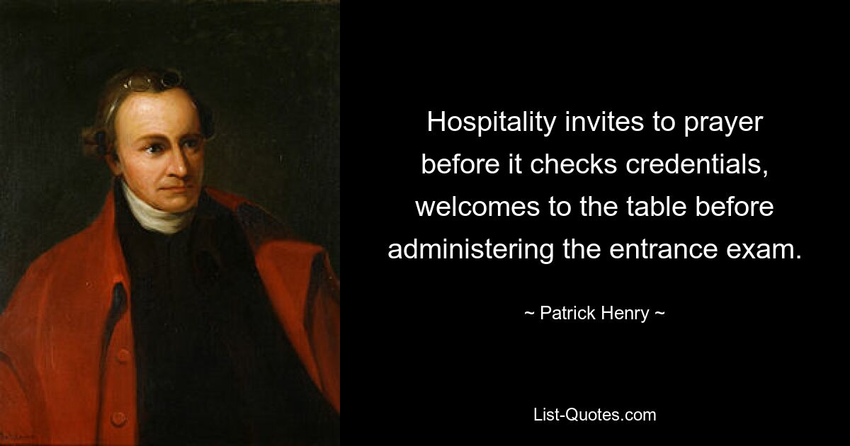 Hospitality invites to prayer before it checks credentials, welcomes to the table before administering the entrance exam. — © Patrick Henry