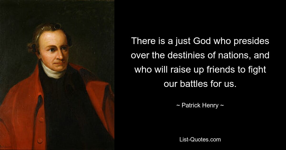 There is a just God who presides over the destinies of nations, and who will raise up friends to fight our battles for us. — © Patrick Henry