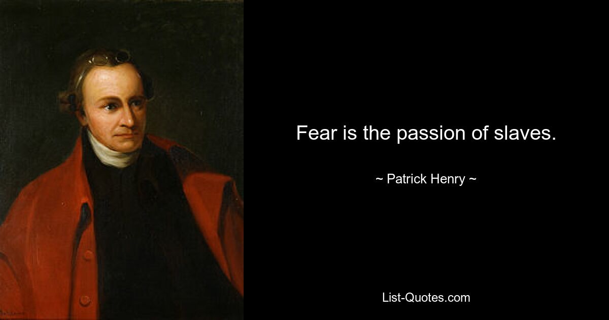 Fear is the passion of slaves. — © Patrick Henry