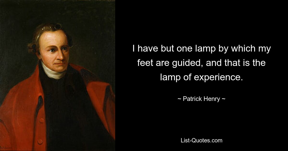 I have but one lamp by which my feet are guided, and that is the lamp of experience. — © Patrick Henry