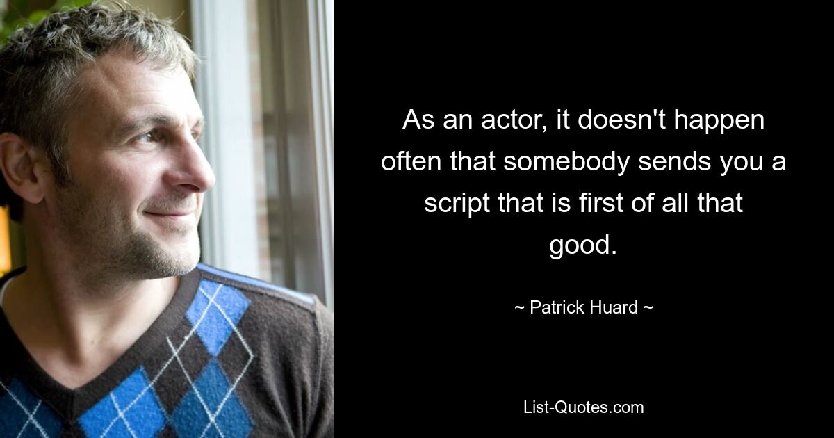 As an actor, it doesn't happen often that somebody sends you a script that is first of all that good. — © Patrick Huard