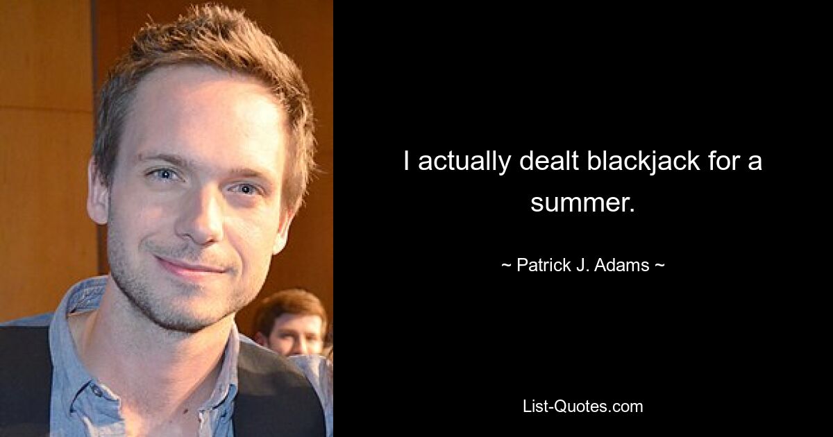 I actually dealt blackjack for a summer. — © Patrick J. Adams