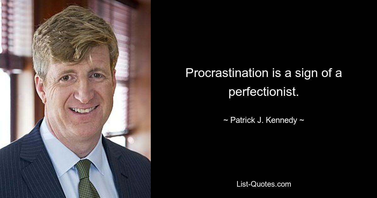 Procrastination is a sign of a perfectionist. — © Patrick J. Kennedy