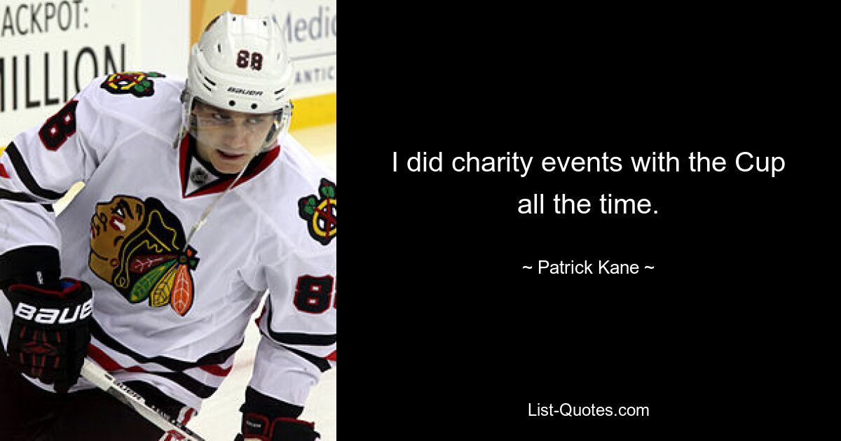 I did charity events with the Cup all the time. — © Patrick Kane