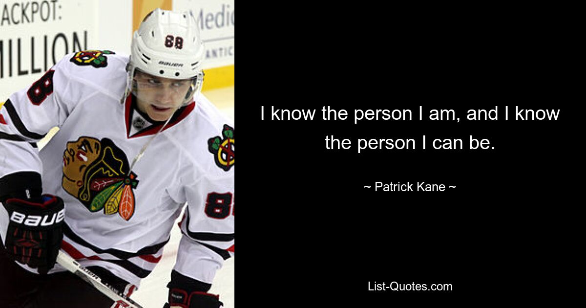 I know the person I am, and I know the person I can be. — © Patrick Kane