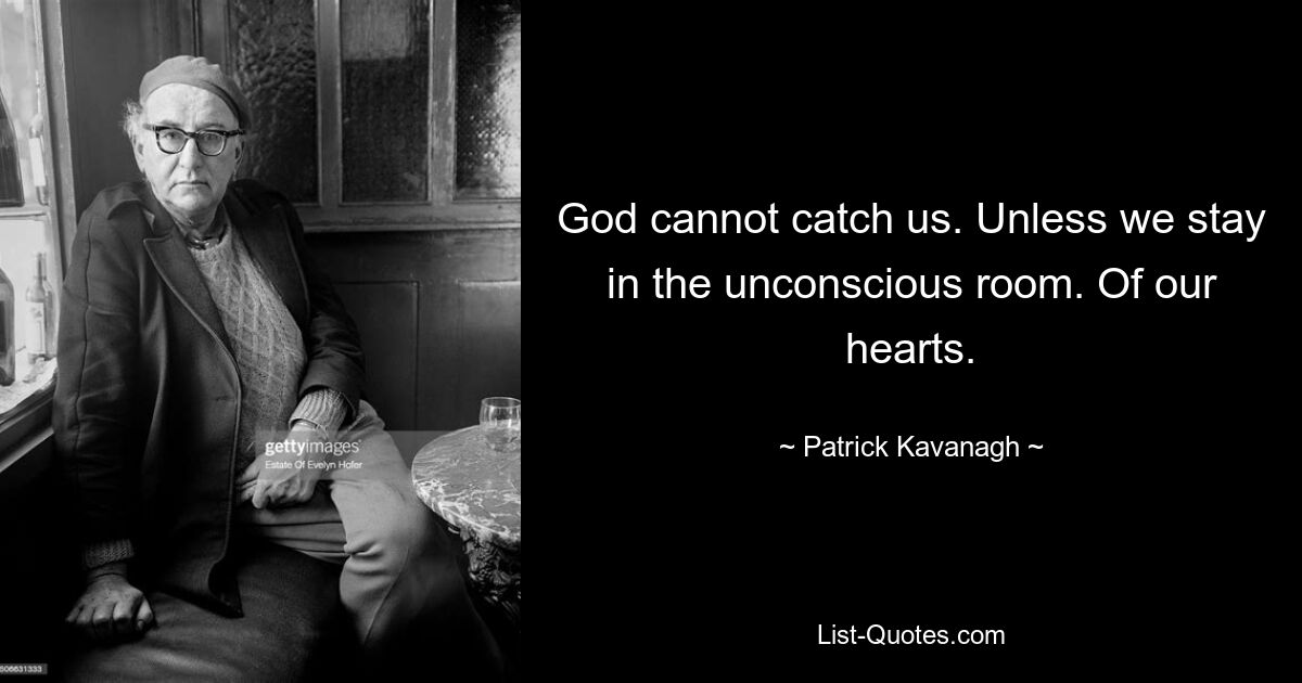 God cannot catch us. Unless we stay in the unconscious room. Of our hearts. — © Patrick Kavanagh