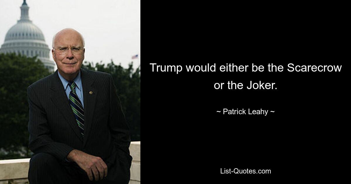 Trump would either be the Scarecrow or the Joker. — © Patrick Leahy