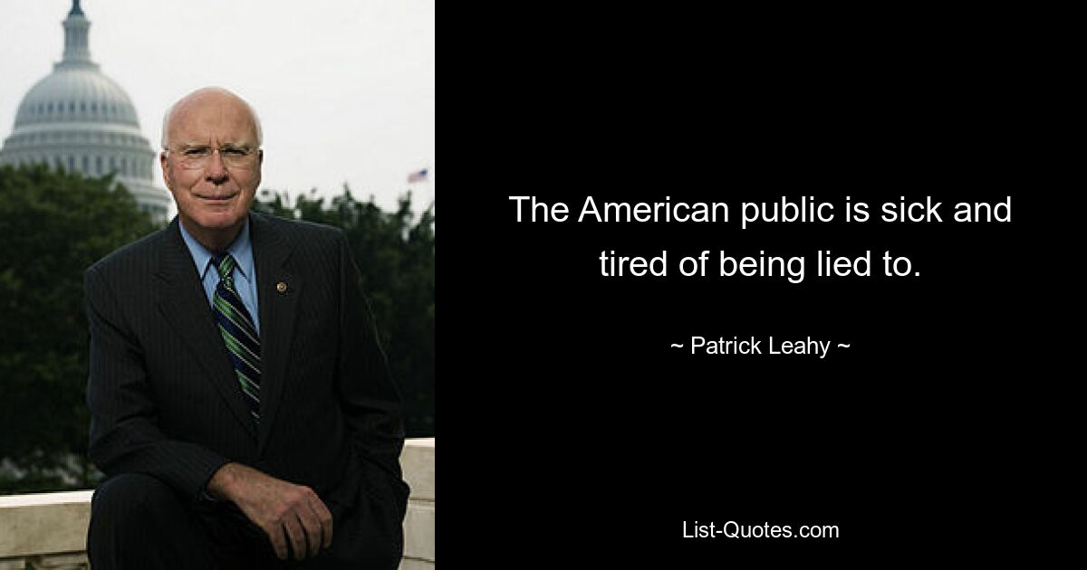 The American public is sick and tired of being lied to. — © Patrick Leahy