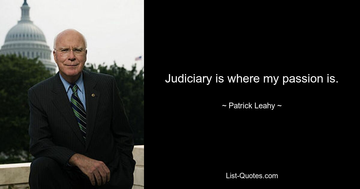 Judiciary is where my passion is. — © Patrick Leahy