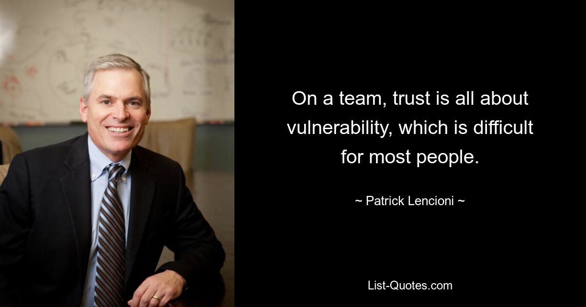 On a team, trust is all about vulnerability, which is difficult for most people. — © Patrick Lencioni