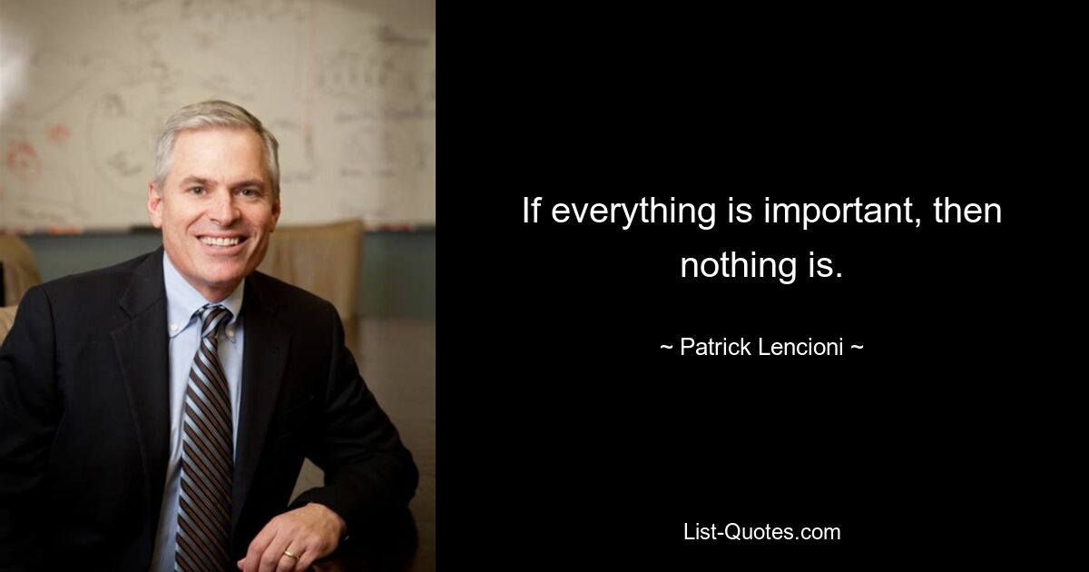 If everything is important, then nothing is. — © Patrick Lencioni