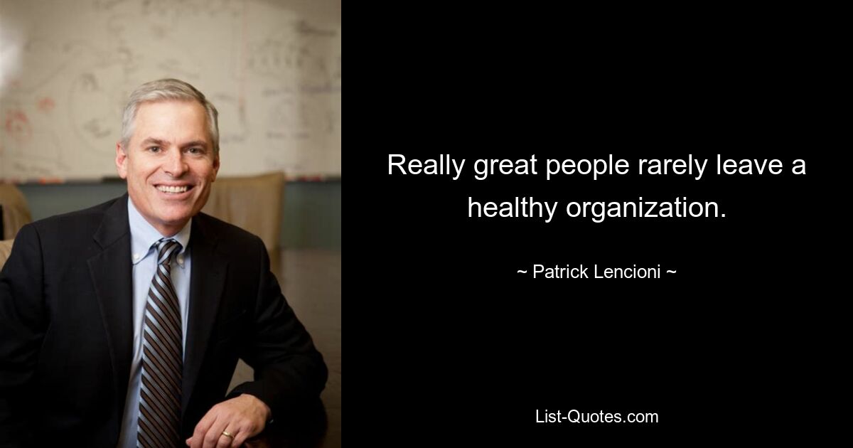 Really great people rarely leave a healthy organization. — © Patrick Lencioni