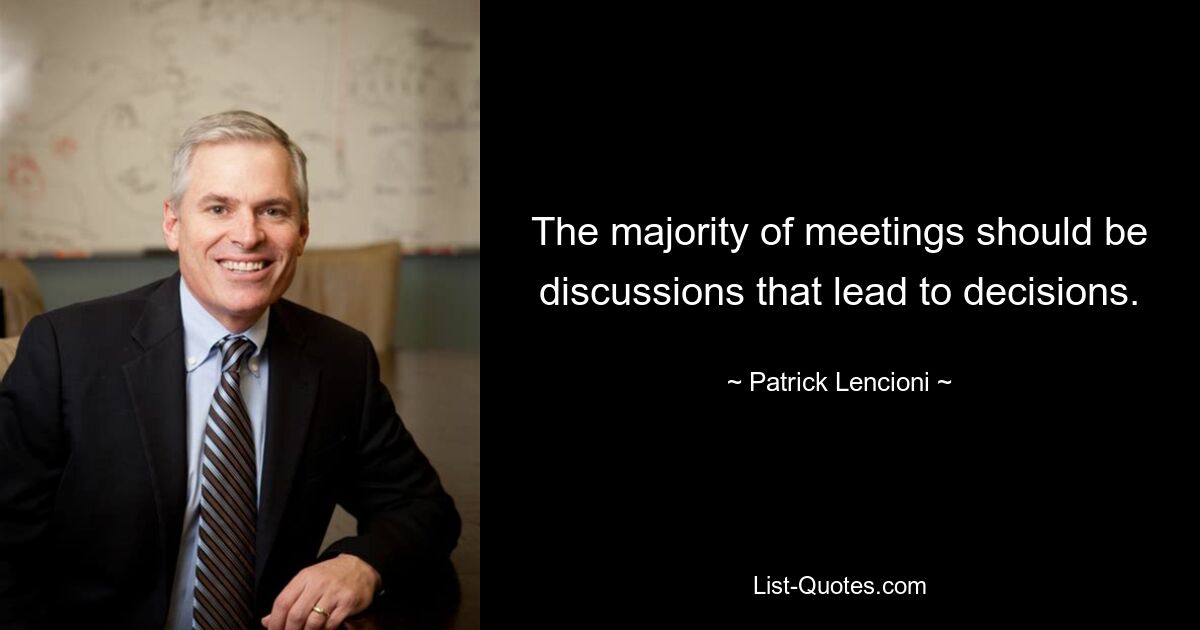 The majority of meetings should be discussions that lead to decisions. — © Patrick Lencioni