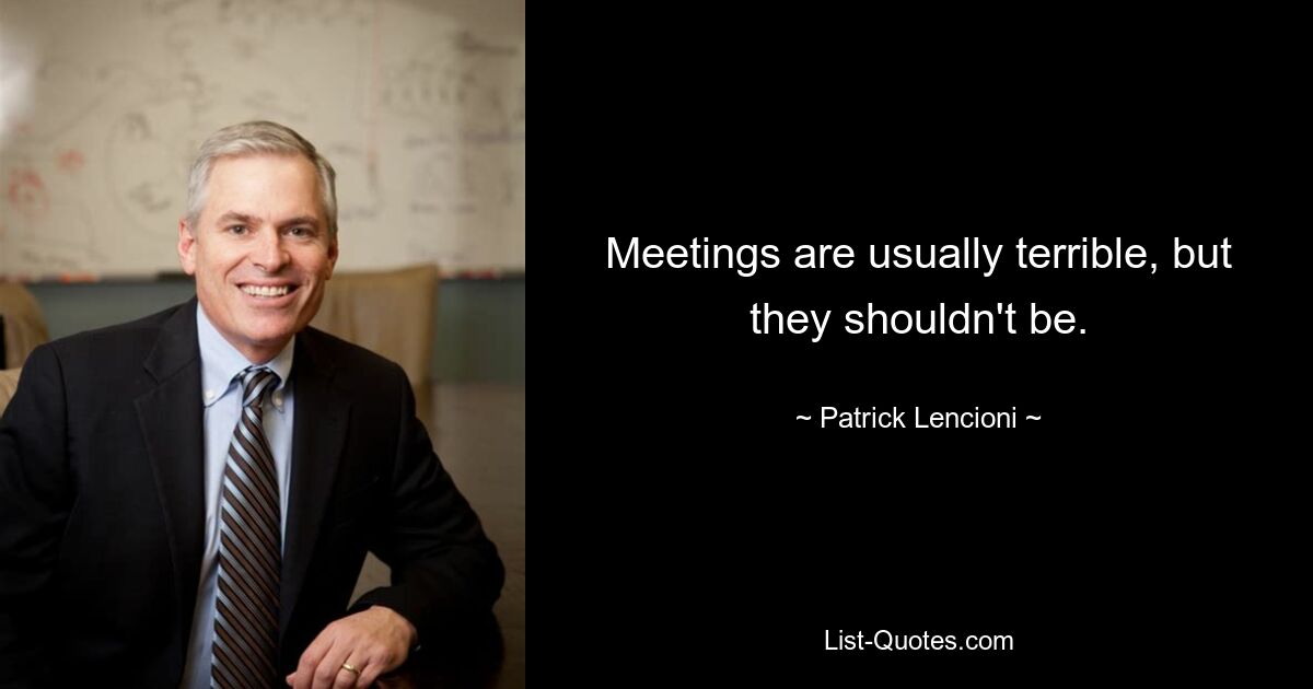 Meetings are usually terrible, but they shouldn't be. — © Patrick Lencioni