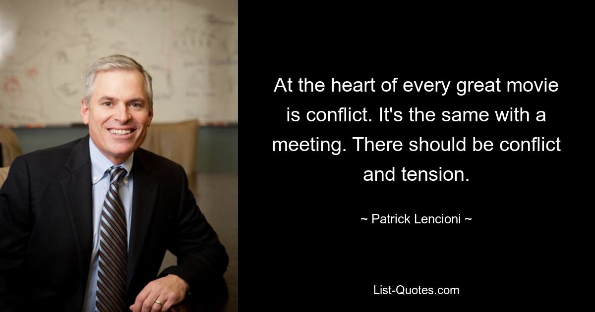 At the heart of every great movie is conflict. It's the same with a meeting. There should be conflict and tension. — © Patrick Lencioni