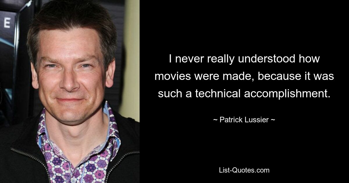 I never really understood how movies were made, because it was such a technical accomplishment. — © Patrick Lussier