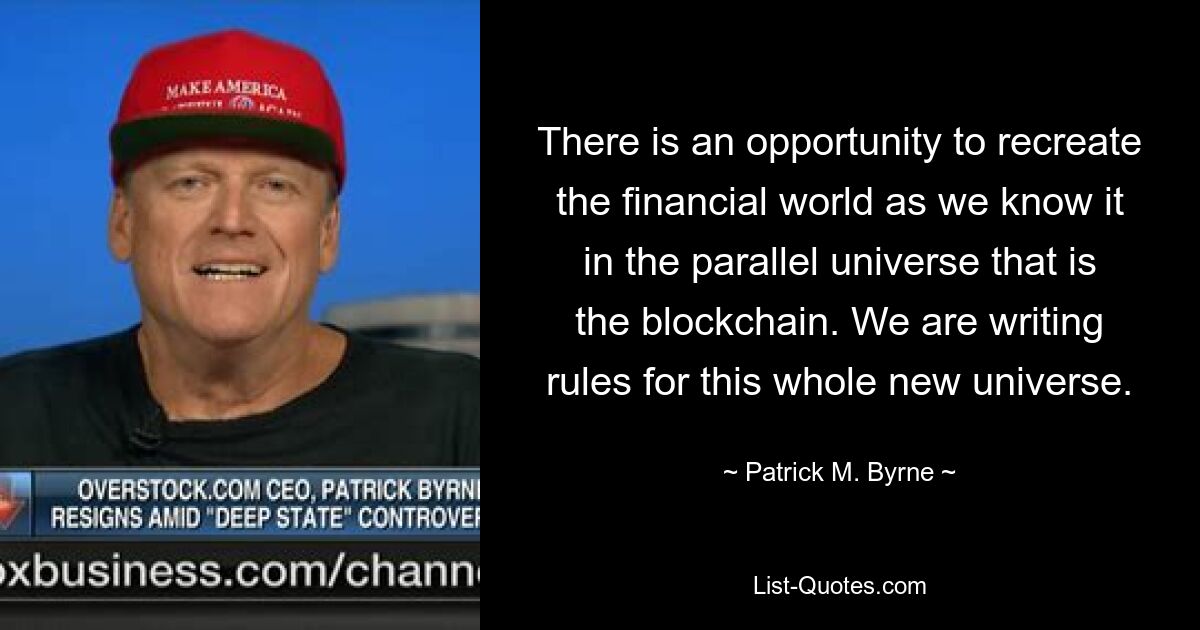 There is an opportunity to recreate the financial world as we know it in the parallel universe that is the blockchain. We are writing rules for this whole new universe. — © Patrick M. Byrne