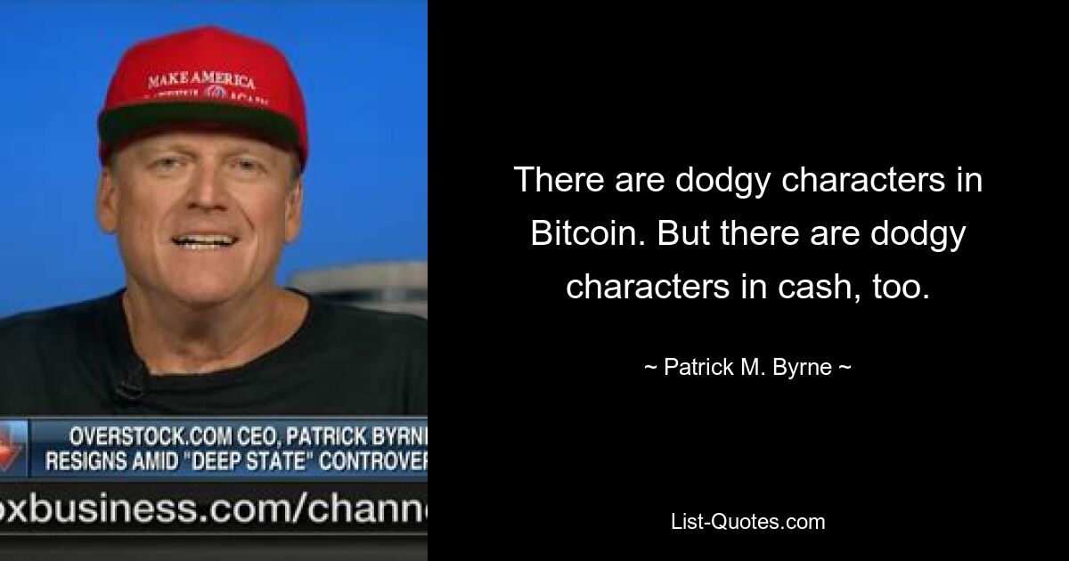 There are dodgy characters in Bitcoin. But there are dodgy characters in cash, too. — © Patrick M. Byrne