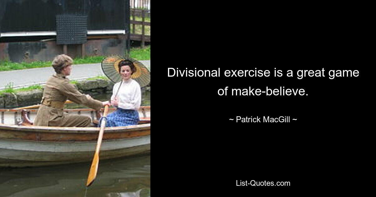 Divisional exercise is a great game of make-believe. — © Patrick MacGill