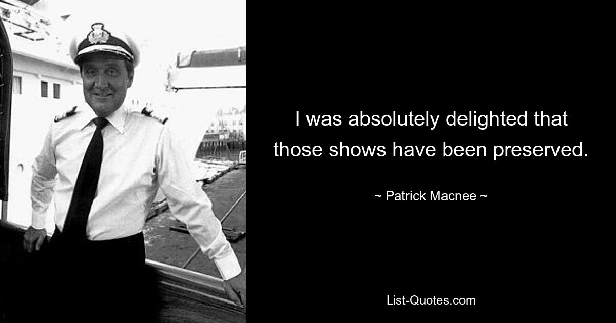 I was absolutely delighted that those shows have been preserved. — © Patrick Macnee