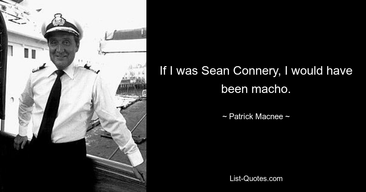 If I was Sean Connery, I would have been macho. — © Patrick Macnee