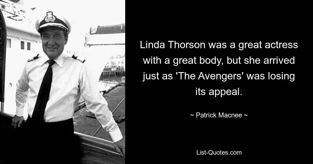 Linda Thorson was a great actress with a great body, but she arrived just as 'The Avengers' was losing its appeal. — © Patrick Macnee