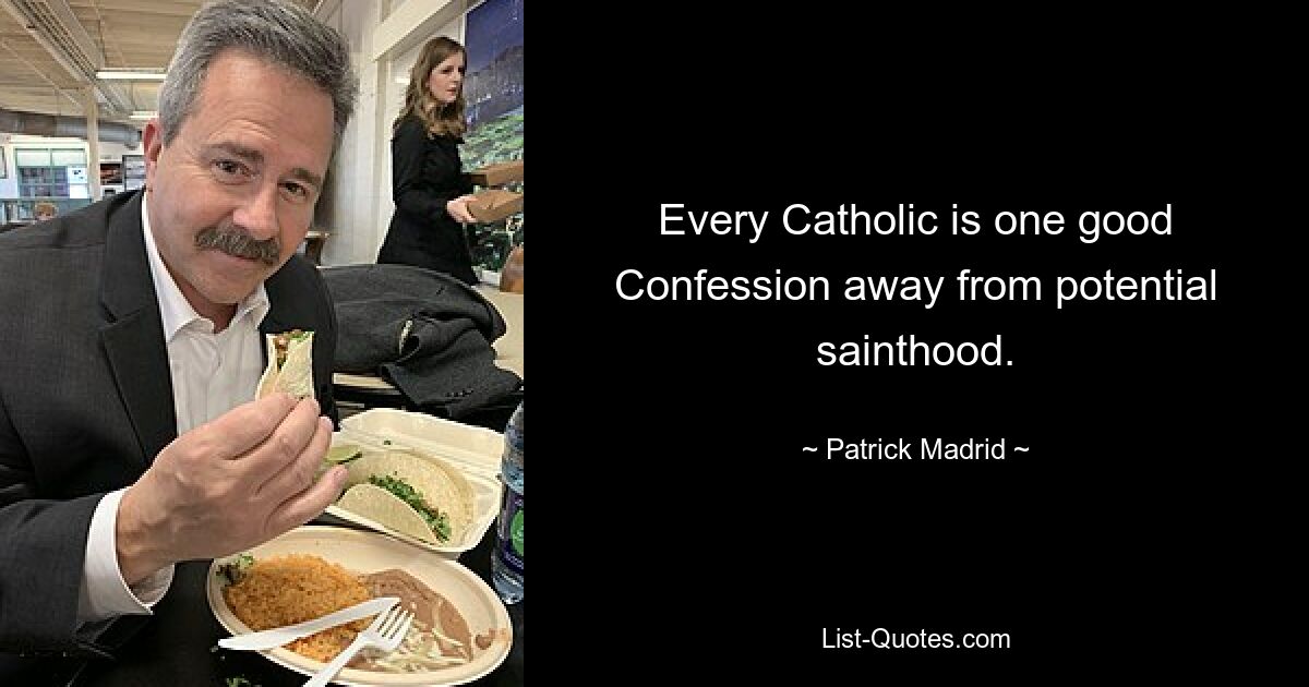 Every Catholic is one good Confession away from potential sainthood. — © Patrick Madrid