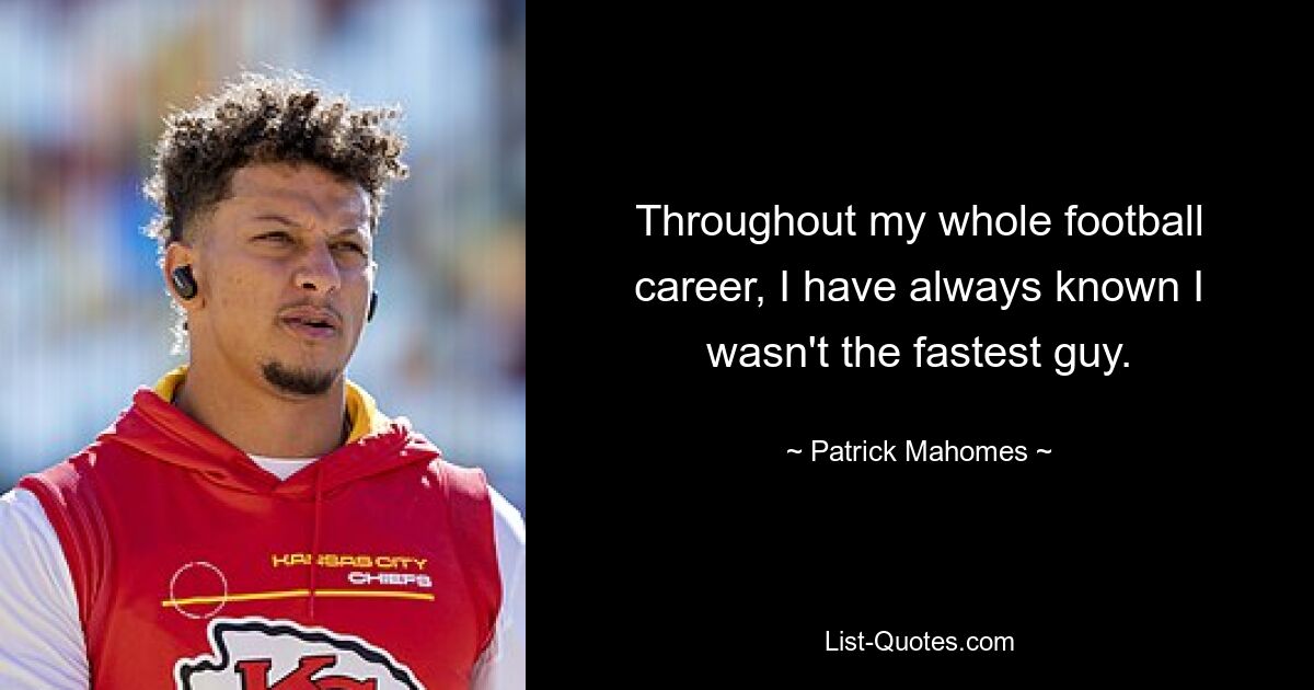 Throughout my whole football career, I have always known I wasn't the fastest guy. — © Patrick Mahomes