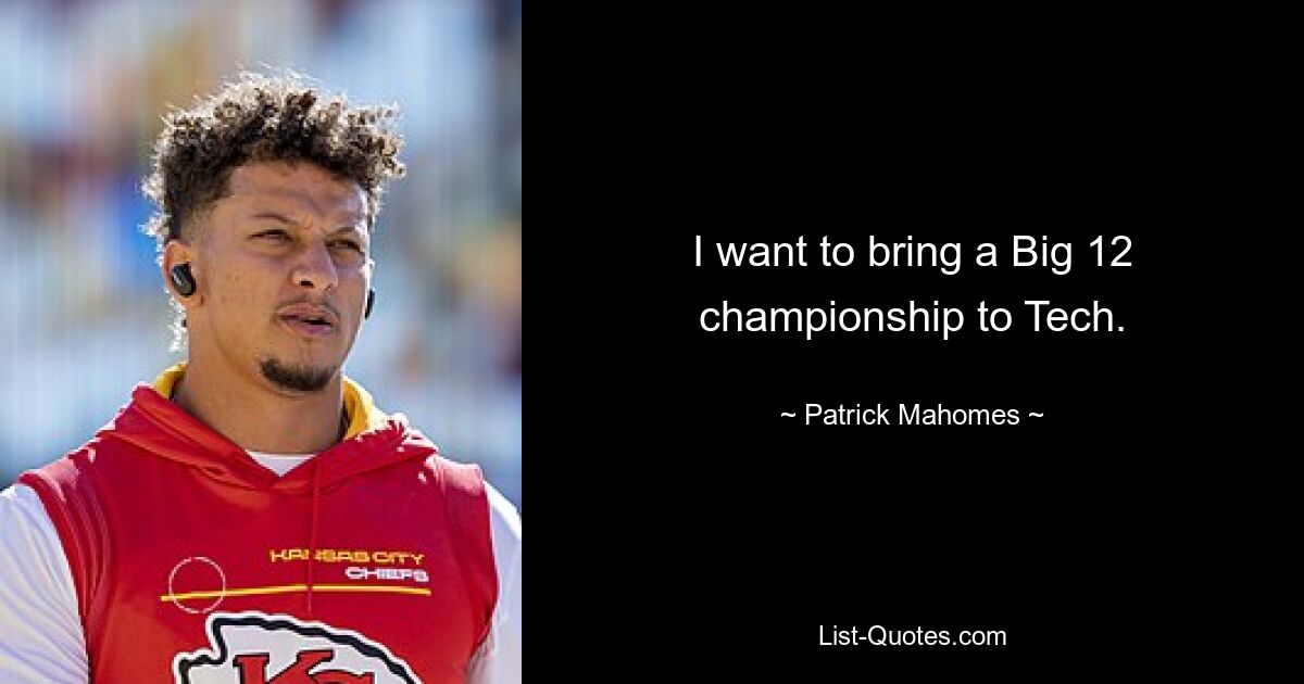 I want to bring a Big 12 championship to Tech. — © Patrick Mahomes