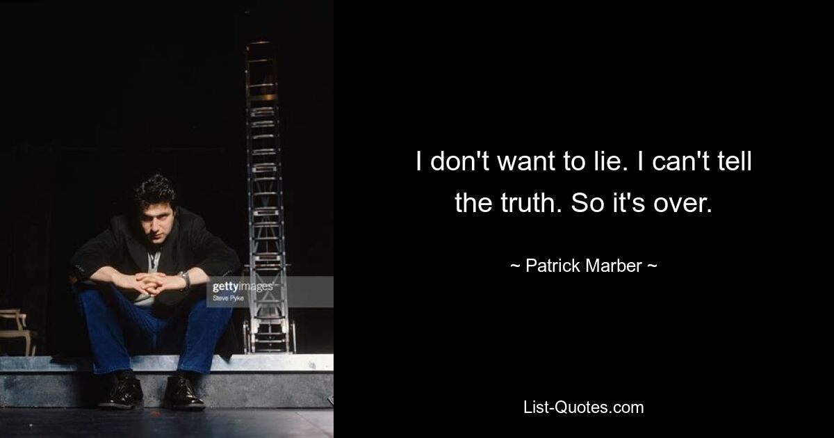 I don't want to lie. I can't tell the truth. So it's over. — © Patrick Marber