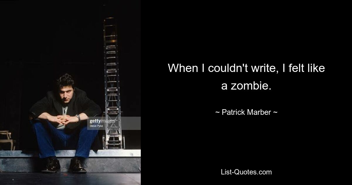 When I couldn't write, I felt like a zombie. — © Patrick Marber