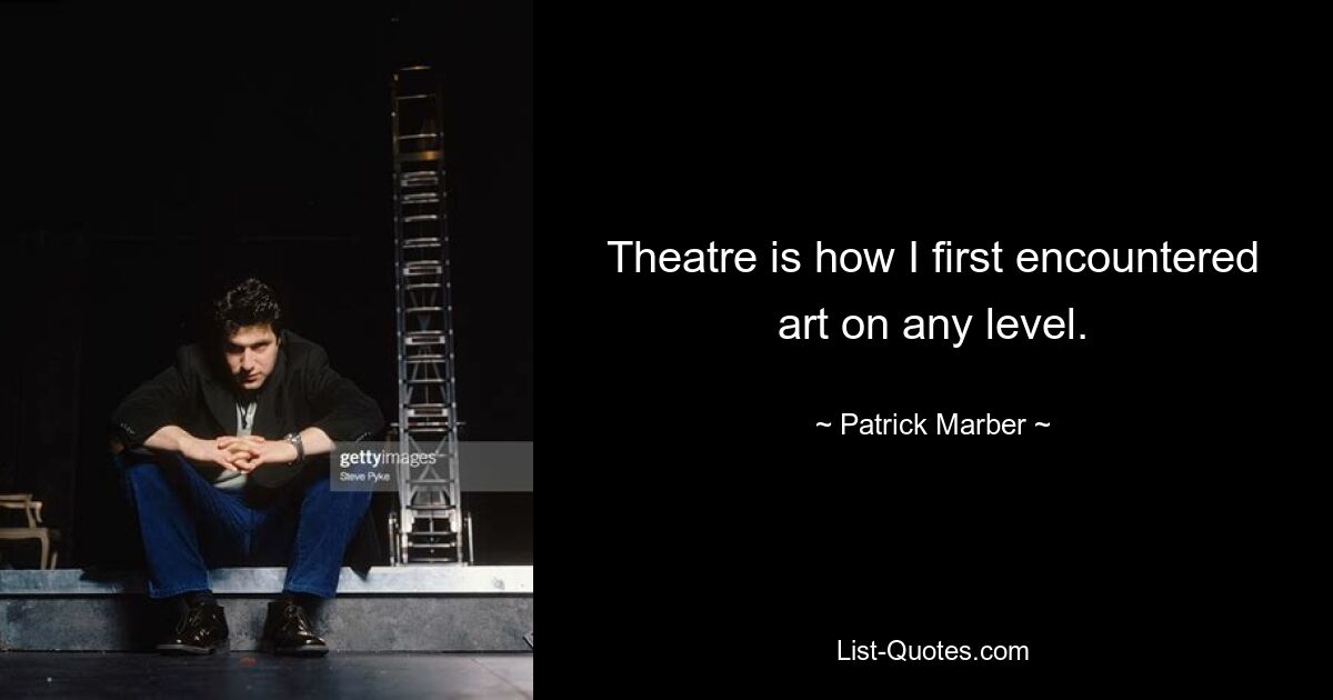 Theatre is how I first encountered art on any level. — © Patrick Marber