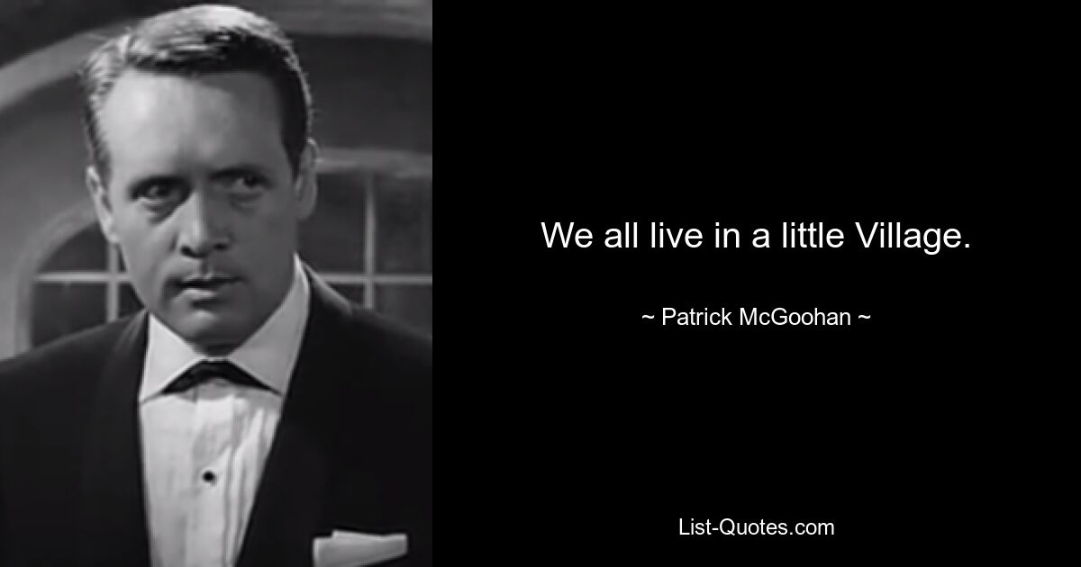 We all live in a little Village. — © Patrick McGoohan