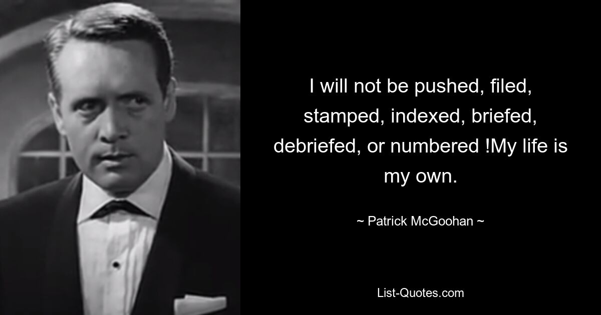 I will not be pushed, filed, stamped, indexed, briefed, debriefed, or numbered !My life is my own. — © Patrick McGoohan