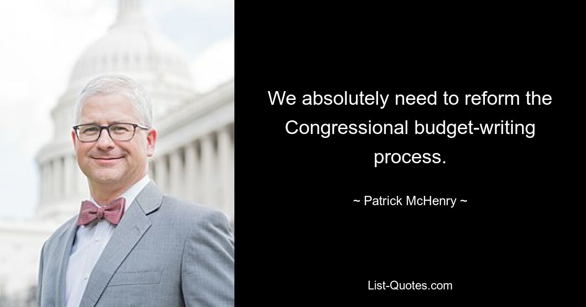 We absolutely need to reform the Congressional budget-writing process. — © Patrick McHenry