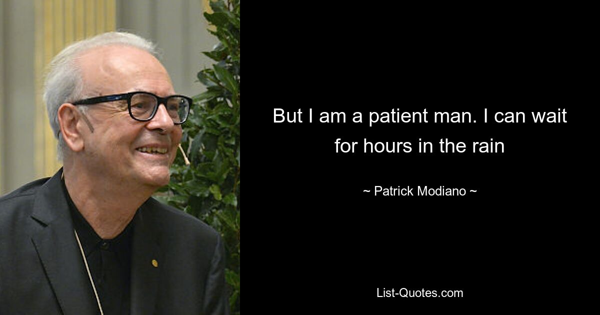 But I am a patient man. I can wait for hours in the rain — © Patrick Modiano