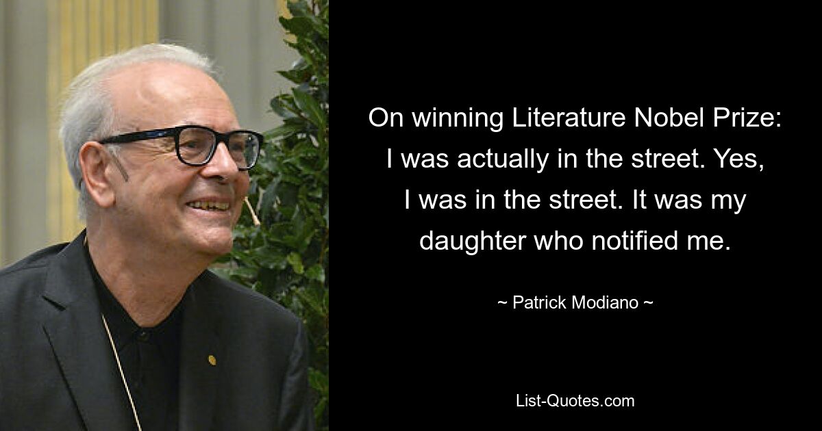 On winning Literature Nobel Prize: I was actually in the street. Yes, I was in the street. It was my daughter who notified me. — © Patrick Modiano