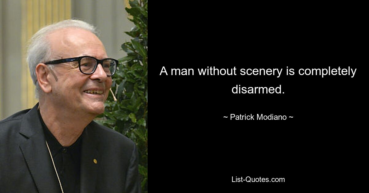 A man without scenery is completely disarmed. — © Patrick Modiano