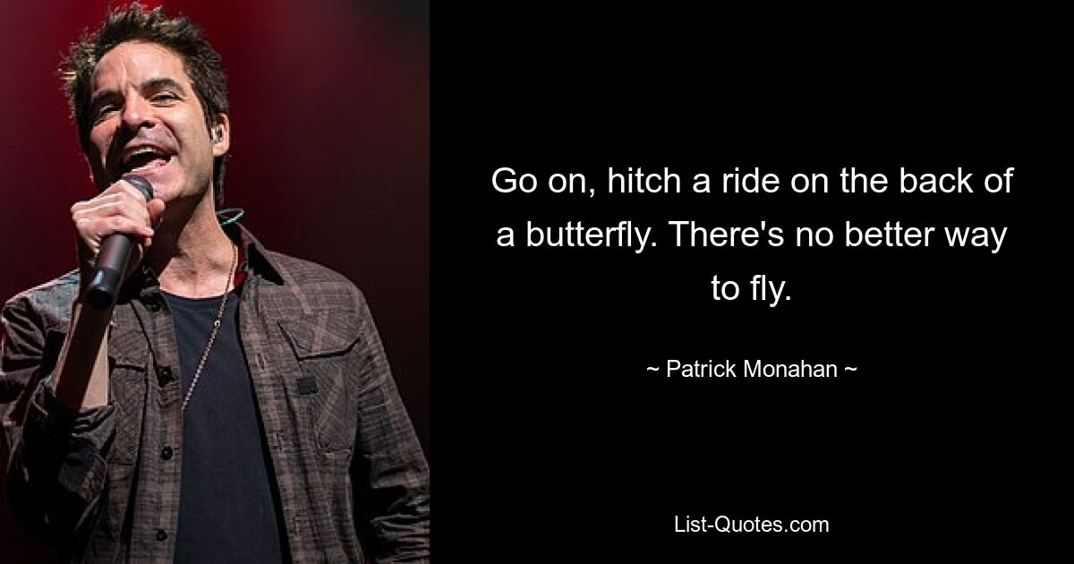 Go on, hitch a ride on the back of a butterfly. There's no better way to fly. — © Patrick Monahan