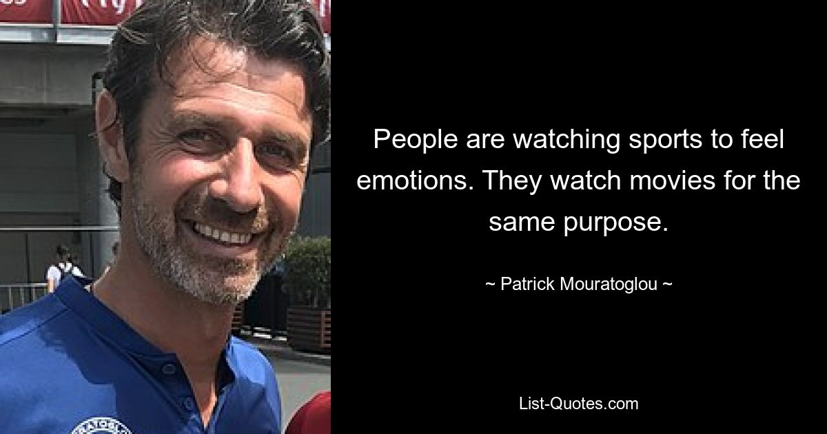 People are watching sports to feel emotions. They watch movies for the same purpose. — © Patrick Mouratoglou