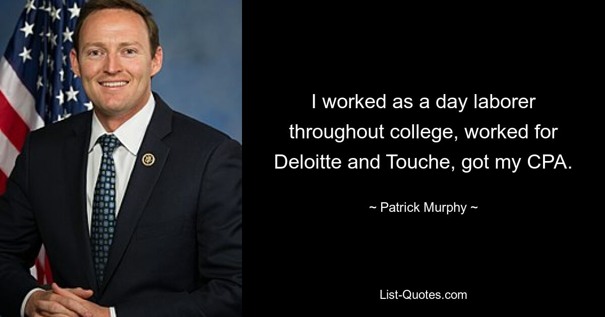 I worked as a day laborer throughout college, worked for Deloitte and Touche, got my CPA. — © Patrick Murphy