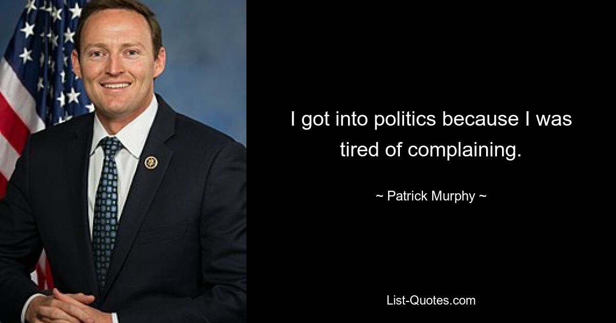 I got into politics because I was tired of complaining. — © Patrick Murphy