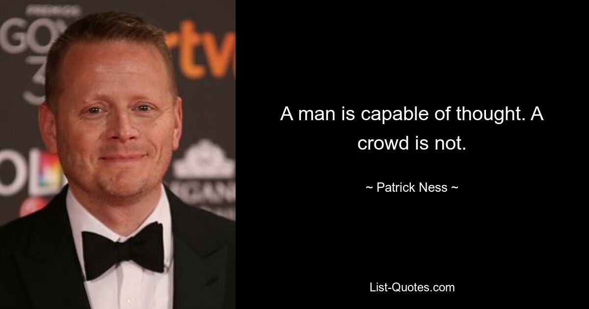 A man is capable of thought. A crowd is not. — © Patrick Ness