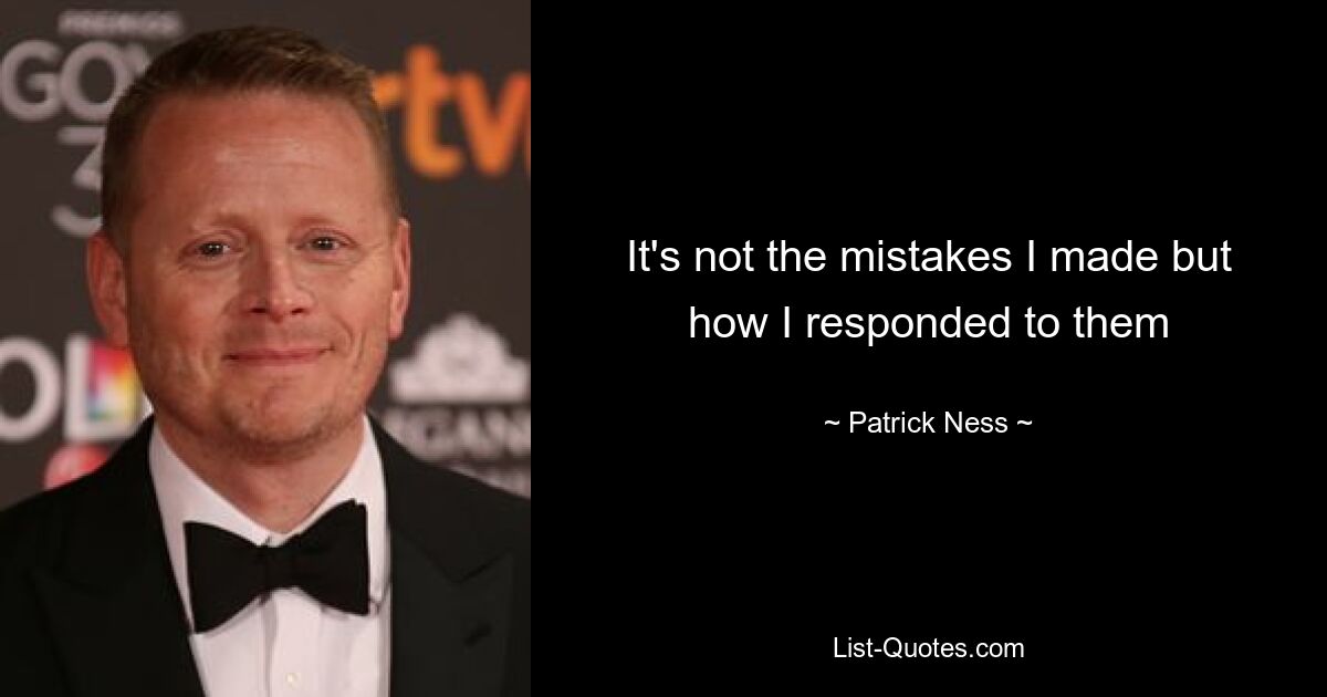 It's not the mistakes I made but how I responded to them — © Patrick Ness