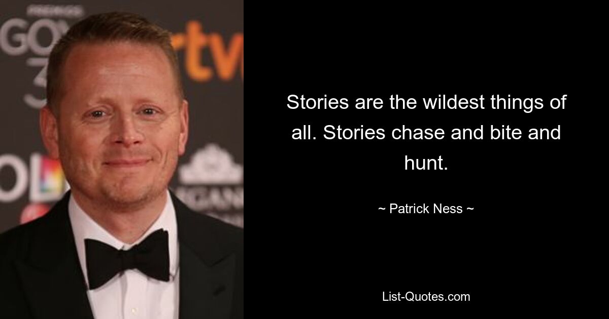 Stories are the wildest things of all. Stories chase and bite and hunt. — © Patrick Ness