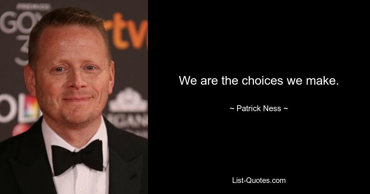 We are the choices we make. — © Patrick Ness