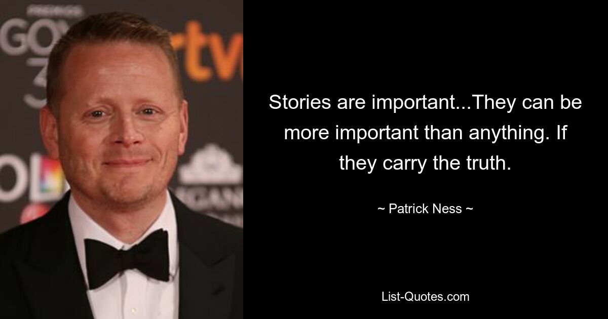 Stories are important...They can be more important than anything. If they carry the truth. — © Patrick Ness