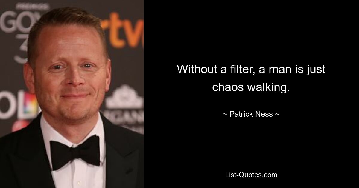 Without a filter, a man is just chaos walking. — © Patrick Ness