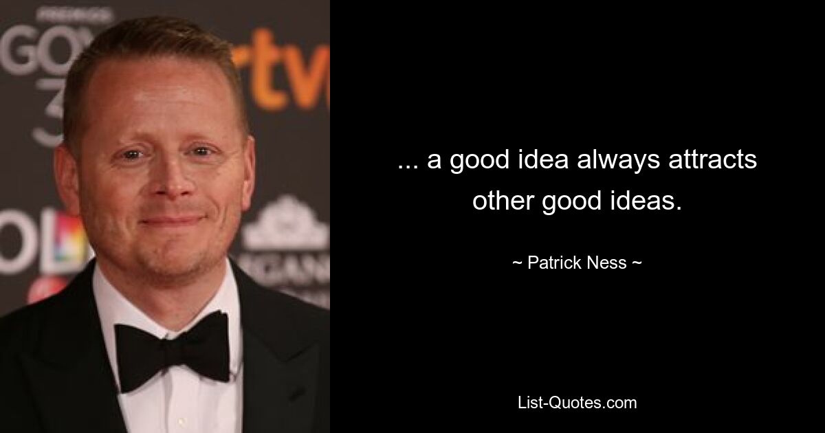 ... a good idea always attracts other good ideas. — © Patrick Ness